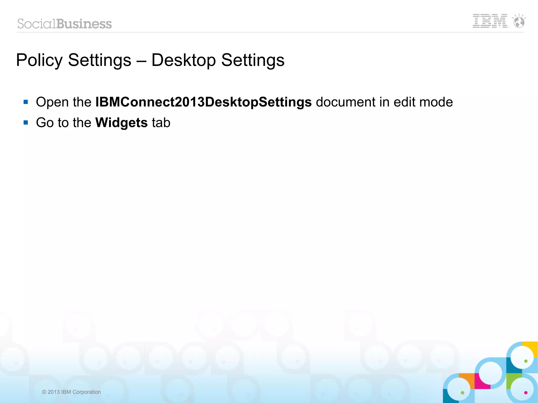 Policy Settings – Desktop Settings

   Open the IBMConnect2013DesktopSettings document in edit mode
   Go to the Widgets tab




     © 2013 IBM Corporation
 
