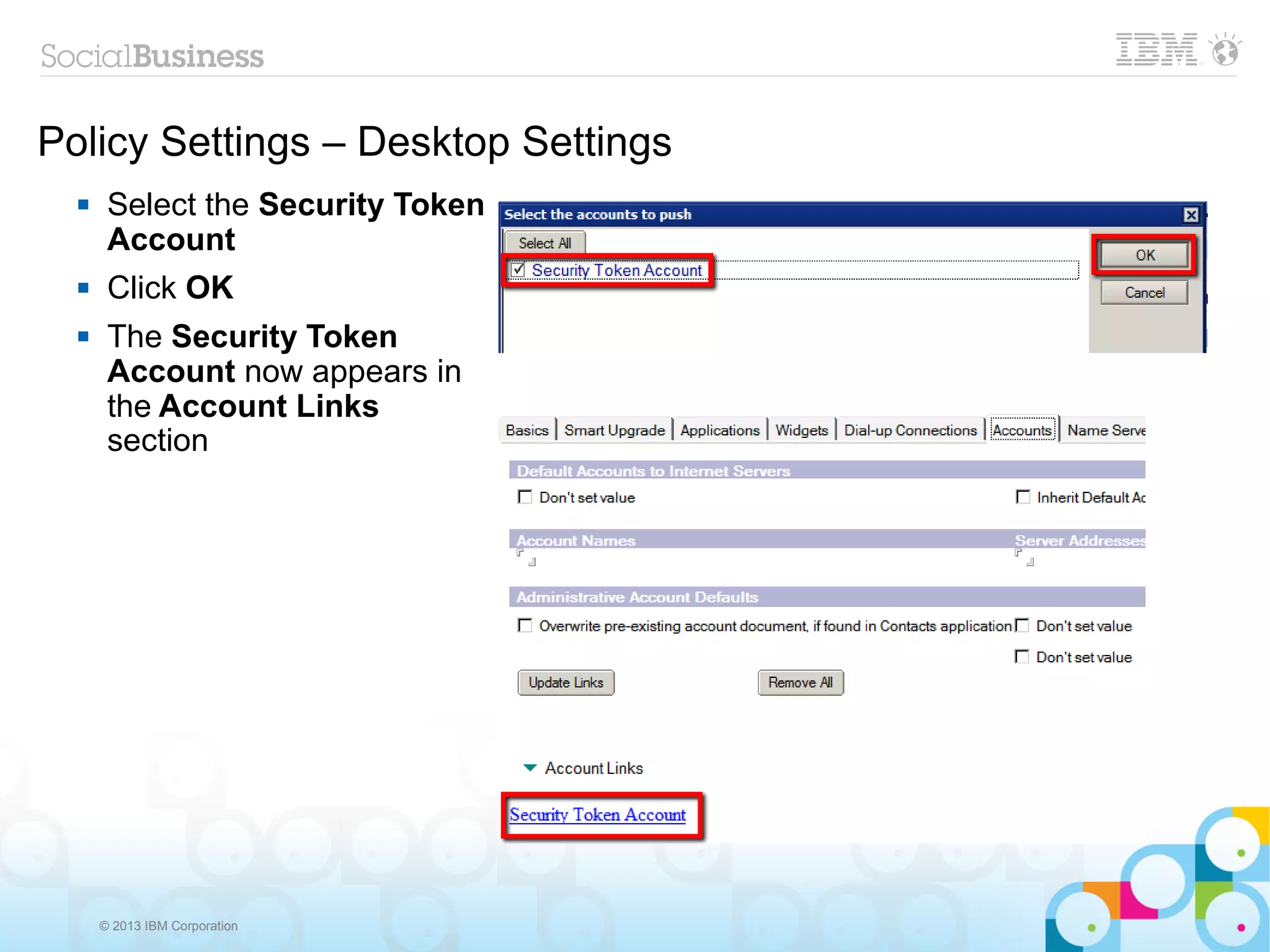 Policy Settings – Desktop Settings
      Select the Security Token
       Account
      Click OK
      The Security Token
       Account now appears in
       the Account Links
       section




      © 2013 IBM Corporation
 