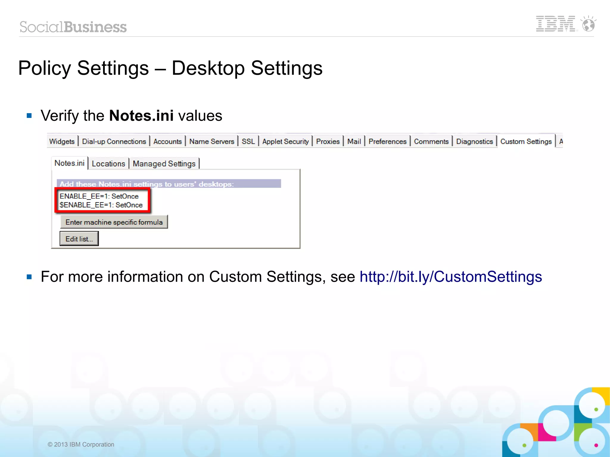 Policy Settings – Desktop Settings

   Verify the Notes.ini values




   For more information on Custom Settings, see http://bit.ly/CustomSettings




     © 2013 IBM Corporation
 
