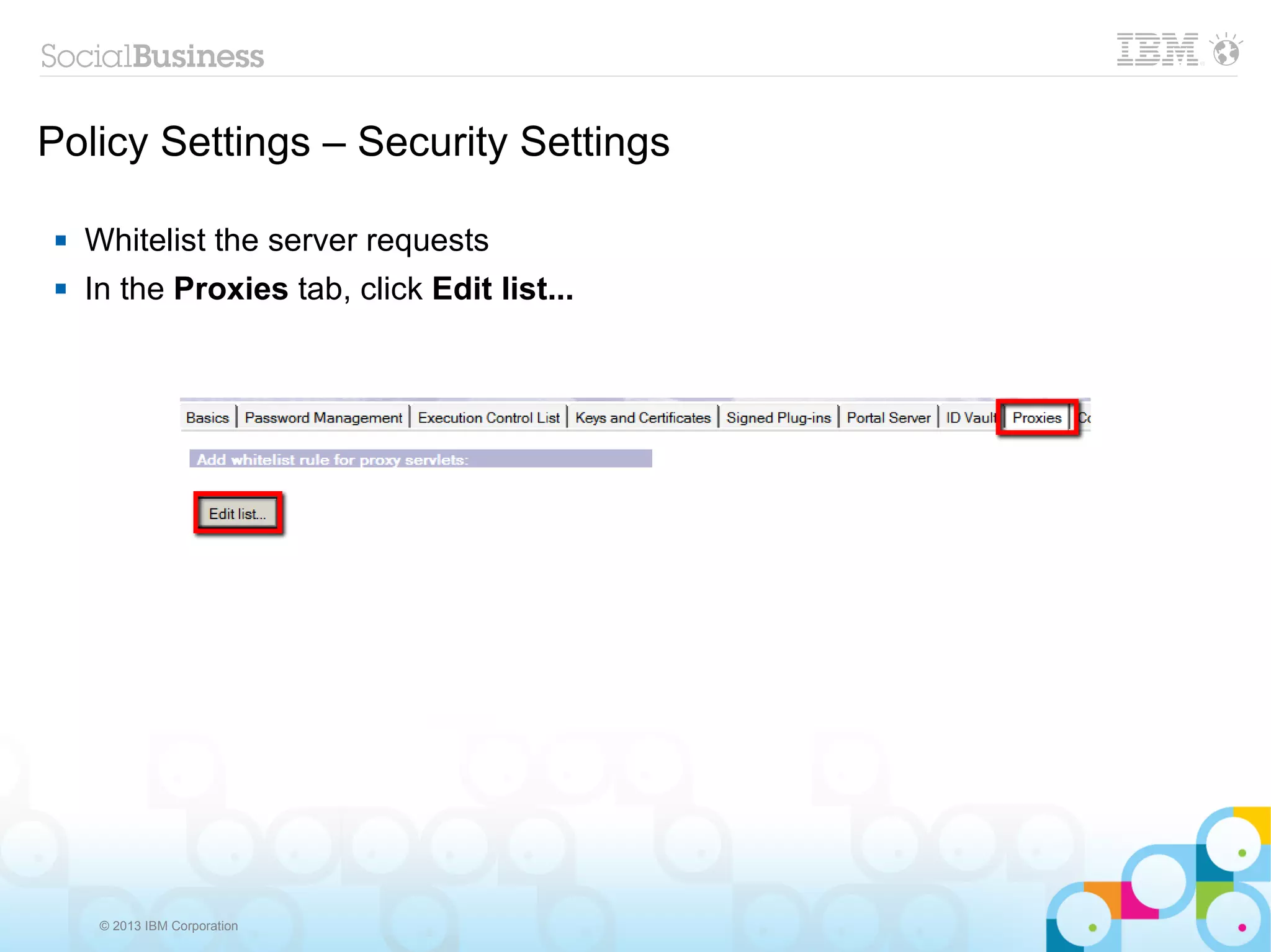 Policy Settings – Security Settings

    Whitelist the server requests
    In the Proxies tab, click Edit list...




      © 2013 IBM Corporation
 