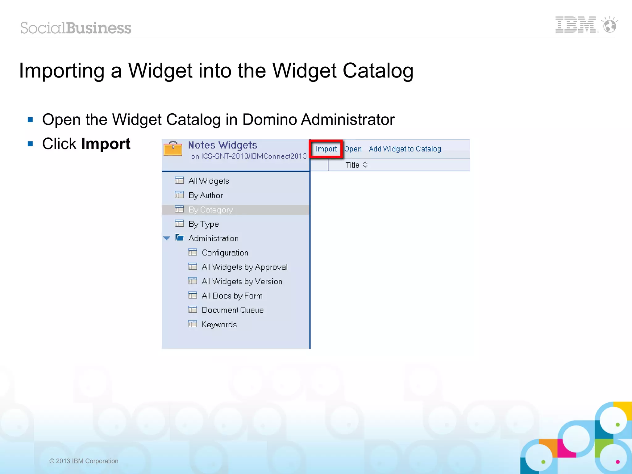 Importing a Widget into the Widget Catalog

   Open the Widget Catalog in Domino Administrator
   Click Import




     © 2013 IBM Corporation
 