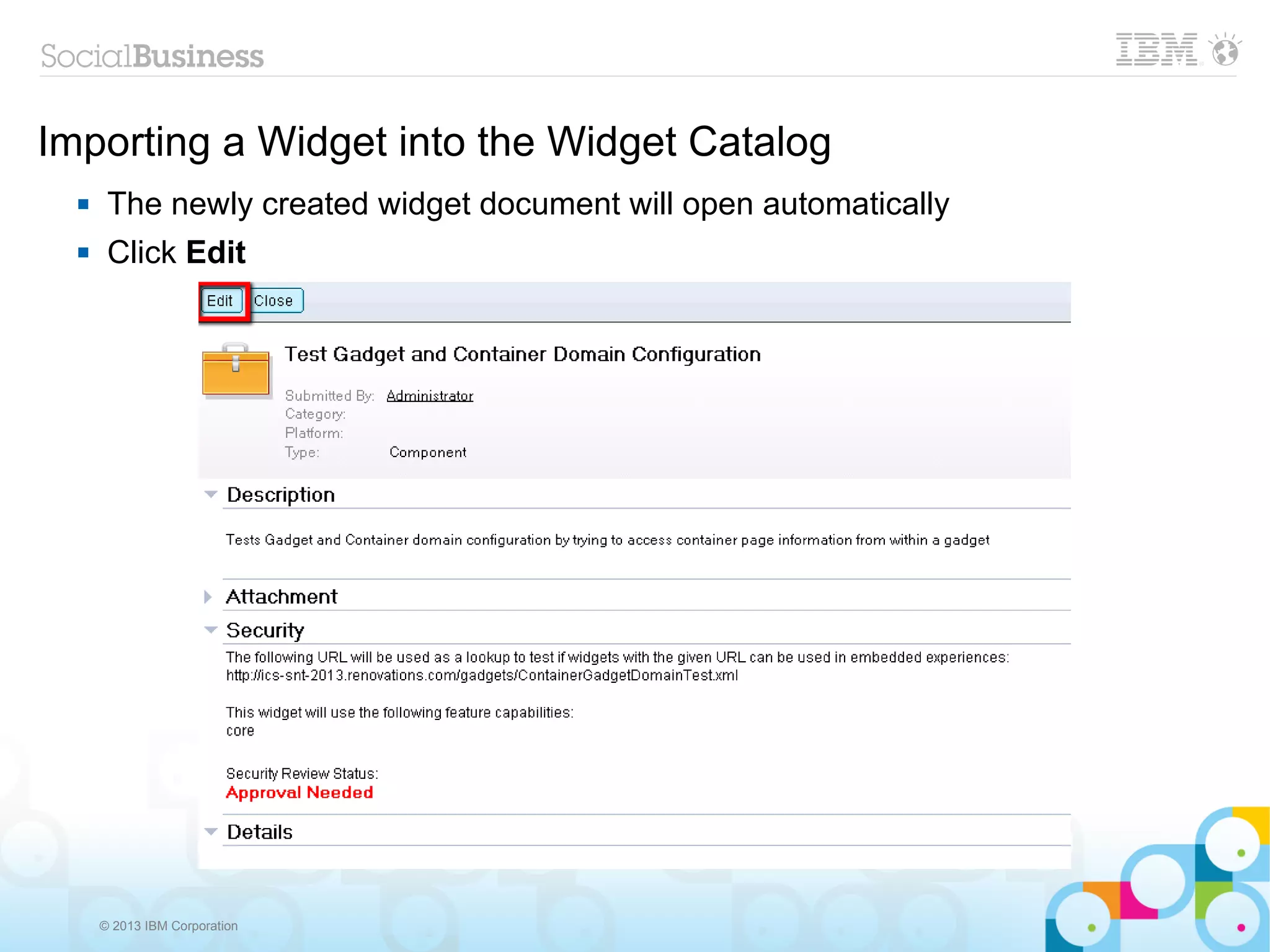 Importing a Widget into the Widget Catalog
      The newly created widget document will open automatically
      Click Edit




      © 2013 IBM Corporation
 