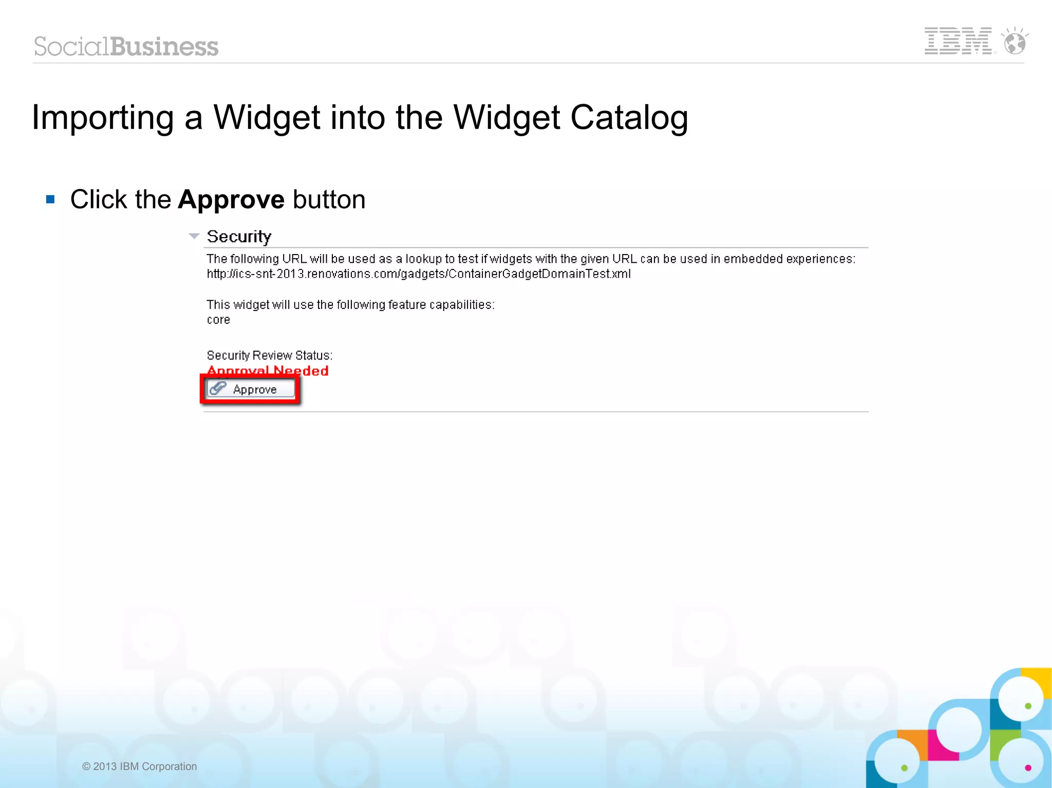 Importing a Widget into the Widget Catalog

   Click the Approve button




     © 2013 IBM Corporation
 