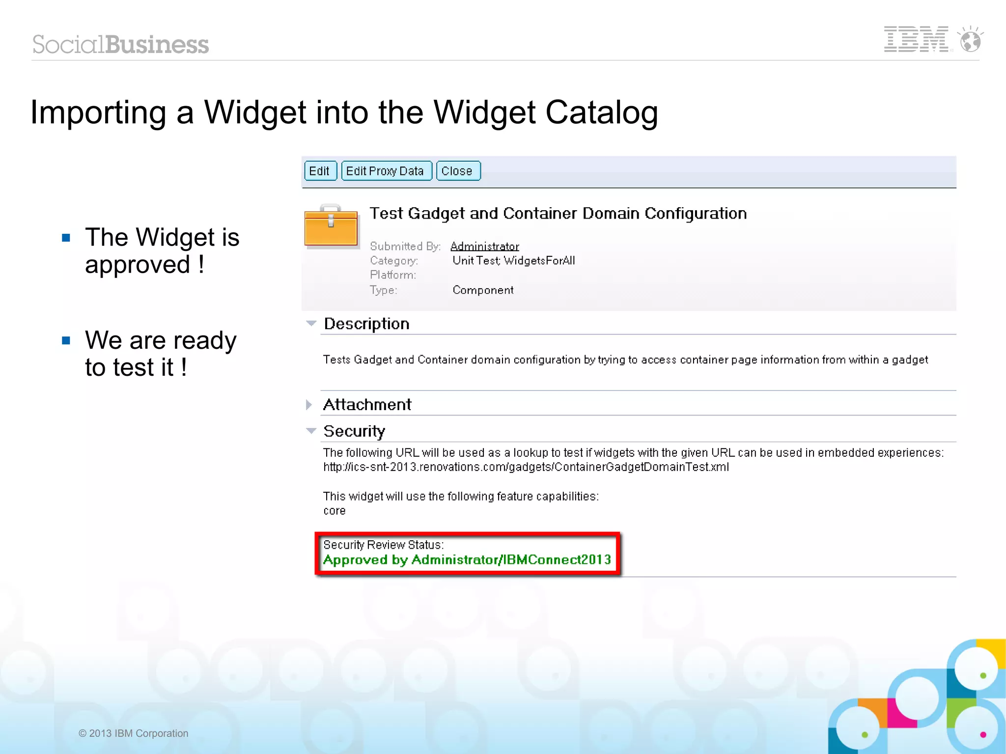 Importing a Widget into the Widget Catalog


      The Widget is
       approved !

      We are ready
       to test it !




      © 2013 IBM Corporation
 