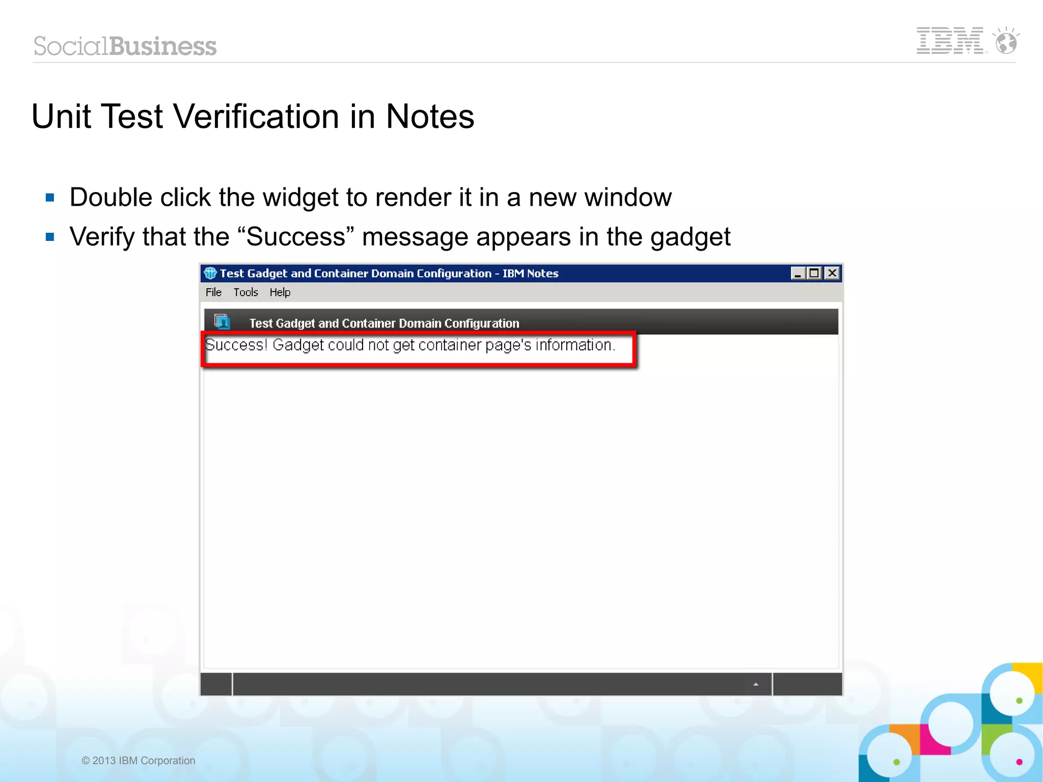 Unit Test Verification in Notes

    Double click the widget to render it in a new window
    Verify that the “Success” message appears in the gadget




      © 2013 IBM Corporation
 
