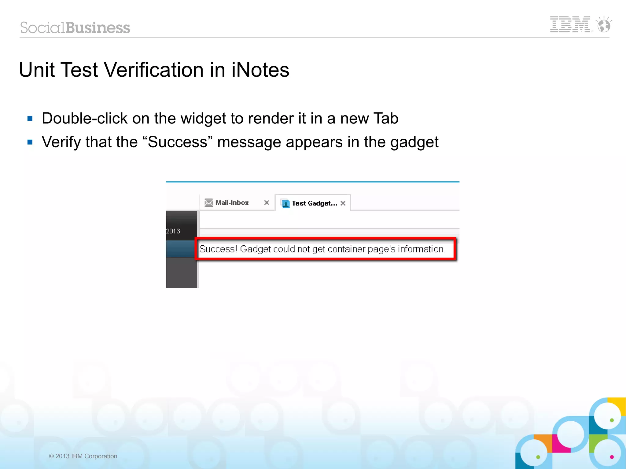 Unit Test Verification in iNotes

    Double-click on the widget to render it in a new Tab
    Verify that the “Success” message appears in the gadget




      © 2013 IBM Corporation
 