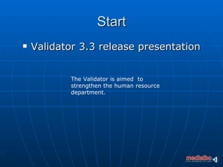 Start
   Validator 3.3 release presentation


            The Validator is aimed to
            strengthen the human resource
            department.
 