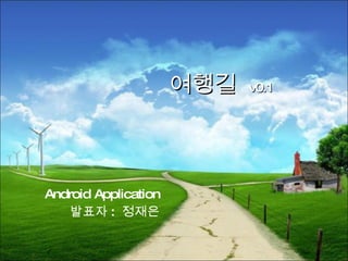 Android Application 발표자 :  정재은 여행길  v0.1 