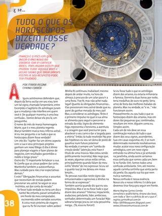 tudo o Que os
     HoRóscoPos
     dizeM Fosse
     veRdAde?
     MARÇo é o Mês eM Que
     iniciA o Ano novo do
     zodíAco. diA 21 coMeÇA
     áRies. MAs AgoRA dizeM Que
     Mudou tudo. AQuele boM e
     velHo signo Que dAvA váRiAs




A
     PistAs A seu ResPeito Pode
     teR MudAdo…
        PoR MARiA ReginA
        cyRino coRRêA
                                                  Minha fé continuou inabalável, mesmo            Se eu fosse tudo o que os astrólogos
                                                  depois de andar muito, na hora do               dizem dos arianos, eu estaria milionária
          lguns astrônomos defendem que,          almoço, à procura de um colar para ir a         e famosa. Dormiria duas horas por noite,
 depois da Terra oscilar em seu eixo, tem         uma festa. Tive fé, mas não achei nada          teria medalhas de ouro no peito. Seria
 um tal signo, chamado Serpentário, entre         legal! Quanto às obrigações financeiras…        arroz de festa das melhores baladas do
 Escorpião e Sagitário. Os astrólogos juram       Elas pressionam meu astral desde que eu         planeta. Mas na verdade, os “e se...” não
 que a mudança não interfere em quem              parei de ganhar mesada do meu pai!              funcionam assim.
 você é. De qualquer maneira, é uma boa           Mas, a considerar os astrólogos, “Áries é       Provavelmente, eu sou tudo o que os
 confusão... Vamos deixar ela pra lá, um          o primeiro impulso no qual a sua alma           horóscopos dizem dos arianos, mas em
 pouquinho.                                       se alimenta para seguir e percorrer a           doses tão pequenas que, combinadas,
 O nome do mês de março homenageia                estrada da vida. Signo do elemento              resultam em mim. Alguém como eu.
 Marte, que é o meu planeta regente.              Fogo, representa o heroísmo, a aventura         Simples assim.
 Março também marca meu inferno astral…           e a coragem que você precisa ter para           Cada um de nós deve ser essa
 Aí eu me pergunto: e se tudo o que os            abastecer o seu carro e dar a largada para      combinação maluca de tudo o que
 horóscopos dizem fosse verdade?                  a vitória.” Então, tá tudo resolvido! Na pior   dizem dos seus signos, ascendentes,
 Um site diz: “Júpiter faz um ótimo aspecto       das hipóteses eu vou ser dona de posto de       luas em casas esquisitas etc. E se num
 com a Lua e seus principais projetos             gasolina num futuro próximo!                    determinado momento resolvêssemos
 ganham um novo fôlego. O dia é ótimo             Na verdade, é sempre um “samba do               mudar, acatar essa nova configuração
 para planejar viagens e fazer planos de          crioulo doido” (atenção, esta frase é           astrológica, com um novo signo
 negócios, com resultados garantidos a            título de uma música. Não estou sendo           entrando na última hora e já sentando
 médio e longo prazo.”                            politicamente incorreta). Não nego que,         na janelinha, ainda assim seríamos
 Outro diz: “É importante fortalecer a sua        às vezes, algumas coisas estão certas,          essa confusão que somos cada um, bem
 fé. Confie que as coisas podem dar certo.        principalmente quando falam do meu              lá no fundo. Sim. Somos todos uma
 Mantenha também a autoconfiança.                 estilo “direto” de me expressar. Só eu sei      confusão ambulante. Sim, até mesmo
 Mas cuidado para não criar expectativas          o quanto isso já me deixou em maus              aquele carinha certinho que senta perto
 demais.”                                         lençóis…                                        da janela. Ou aquela sua tia que nem
 E este? “Obrigações financeiras e assuntos       “As pessoas nascidas neste signo são            nunca namorou…
 que necessitam de revisão podem                  entusiasmadas e agressivas e diretas na         Nossa confusão é nossa essência.
 pressionar seu astral. Se seguir os seus         forma de se expressar.”                         Nosso céu e nosso inferno. E é dela que
  instintos, vai dar conta do recado.”            Também acerta quando diz que eu sou             devemos tirar força pra seguir em frente.
     Se fosse tudo verdade eu teria um dia e      impulsiva. Mas e se eu fosse tudo o que
                                                                                                  Maria Regina Cyrino Corrêa
       tanto! No entanto, passei sentadinha       dizem dos arianos? “Intenso, impaciente,
                                                                                                  Jornalista e publicitária, Ariana das boas,
        em frente do meu computador,              audacioso, petulante, líder, ambicioso,         com toda a “dor e a delícia de ser o que é”.
         escrevendo sobre variados assuntos.      sonhador, determinado, um furacão! Não          regina.cyrino@uol.com.br

38        A coisa mais próxima de viagens
          que eu fiz foi escrever sobre aviões!
                                                  sobraria tempo pra eu ser esta pessoinha
                                                  meiga... (Tá, essa eu forcei!)
                                                                                                  http://felllikeaqueen.blogspot.com/
                                                                                                  www.2showcomunicacao.com.br
 