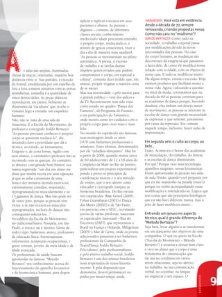 aplicar e replicar a técnica em seus       sHowRooM: Você está em evidência
                                               pacientes e alunos. As pessoas –           desde a década de 70, sempre
                                               digamos – comuns, de diferentes            renovando, criando propostas novas.
                                               classes sociais, conhecimento              Como não caiu no “modismo”?




A
                                               intelectual e idade procuram entender      ivAldo beRtAzzo: Como tudo na
                                               o próprio corpo, reeducando-o, e           sociedade, o trabalho corporal passa
                                               através de gestos conscientes, viver o     por modificações devido às novas
                                               dia a dia de maneira mais saudável.        necessidades das pessoas. No caso
                                               “As pessoas se movimentam no piloto        do corpo humano, as mudanças são
                                               automático. A pressa, o excesso            decorrentes da exigência que passamos
                                               de trabalho e as tarefas diárias           a fazer dele, de como ele modifica nossa
         s salas são amplas, iluminadas,       impõem gestos errados que podem            relação com a cidade, com os objetos de
cheias de macas; ordenadas, mantêm boa         comprometer o corpo, em especial a         nossa casa. E tudo se modificou muito.
distância entre si. Nas paredes, à exceção     coluna”, costuma dizer Ivaldo, que, em     Há algum tempo, existia o escovão. Hoje
da frontal, emoldurada por um espelho de       síntese, propõe resgatar a maneira certa   existem produtos que facilitam muito a
fora a fora, existem armários com as portas    de se mexer.                               nossa vida. Agora, colocando a questão
semiabertas, tamanha é a quantidade de         Mas sua notoriedade – pelo menos para      na ótica da moda, constatamos que na
ossos dentro deles. As peças plásticas         o grande público – vem dos palcos e        década de 60 as pessoas correram para
reproduzem, em partes, fielmente as            da TV. Recentemente tem sido visto         as academias de dança porque, havendo
dimensões da “escultura” que recebe o          como jurado no quadro “Dança dos           ditadura, elas tinham um desejo maior
visitante logo à entrada: um esqueleto         Famosos”, do Programa do Faustão,          de movimento; as pessoas se atiravam às
humano.                                        e em participações do Fantástico,          escolas de dança com grande necessidade
Não, não se trata de uma sala de               onde mostra como ter cuidados com o        de expressar o que sentiam, justamente
Anatomia. É a Escola do Movimento, do          próprio corpo para viver mais e mais       por causa da repressão. Era comum
professor e coreógrafo Ivaldo Bertazzo.        feliz.                                     naquele tempo, inclusive, haver aulas de
”As pessoas precisam conhecer o próprio        No mundo do espetáculo são famosas         improvisação...
corpo se quiserem reeducá-lo”, diz,            suas montagens desde os anos
deixando claro a prioridade que dá à           1970 com bailarinos profissionais e        Em seguida veio o culto ao corpo, ao
técnica, ao estudo, ao treinamento.            amadores. Estes últimos, denominados       belo...
Exigente e, de certa forma, rígido com         por ele “cidadãos-dançantes”. Mas foi      Exato. Aconteceu o boom das academias
seus alunos, o carismático professor não se    a partir de 2000, quando reuniu cerca      de musculação, do trabalho, do fitness,
incomoda com as queixas. Ao contrário,         de 60 adolescentes de 12 a 18 anos do      e as escolas de dança diminuíram.
as absorve com grande bom humor, sua           Complexo da Maré no Rio de Janeiro,        Por quê? Porque veio mais tecnologia,
marca registrada: “um dia um aluno me          para realizar um projeto experimental      aparelhos surgiram, novas ferramentas
disse que minha escola era uma tapeação        pondo à prova os princípios da             foram apresentadas às pessoas nas salas
já que as aulas consistiam de uma              coordenação motora e o seu método          de aula. Então, quando você pergunta por
hora e dez minutos fazendo exercícios          de ensino, que o seu talento como          que eu me mantenho na parada (risos) é
extremamente contidos, respirando,             educador e coreógrafo rompeu as            porque eu venho acompanhando essas
reprogramando-se muscularmente e só            fronteiras brasileiras. Do Rio vieram      modificações e entendendo-as. Lógico que
15 minutos de dança. Mas não pode ser          três espetáculos {Mãe Gentil (2000),       tem coisas que são princípios fisiológicos
de outro jeito, porque as pessoas têm          Folias Guanabaras (2001) e Dança           que eu não farei diferente nunca, mas o
vícios, e se não tiverem os músculos           das Marés (2002)} e de São Paulo,          jeito de fazer modificou muito...
reprogramados, na hora de dançar não           em parceria com o SESC, recrutando
conseguirão solicitá-los...”                   jovens de várias periferias, nasceram      Entrando um pouco no aspecto
No edifício da Escola do Movimento,            os espetáculos Samwaad – Rua do            técnico, qual é grande diferença do
no tradicional bairro Pompéia, em São          Encontro (2003), que representou o         “Método Bertazzo”?
Paulo, o entra e sai é intenso. Gente de       Brasil na França e Holanda, Milágrimas     Veja bem, levar alguém a se transformar
todo o tipo: bailarinos, atores, professores   (2005) e Mar de Gente, onde os jovens      em um dançarino são objetivos de uma
de educação física, fisioterapeutas,           selecionados passaram a ser bailarinos     companhia. O que eu quero na Escola
enfermeiros, terapeutas ocupacionais, e        profissionais da Companhia de              (“Escola do Movimento – Método
gente comum, jovens, de meia idade e de        TeatroDança Ivaldo Bertazzo.               Bertazzo”) é mostrar e deixar bem claro
idade avançada.                                Pelo talento, pelo profissionalismo        e vivo no aluno que o corpo é uma
Os profissionais de saúde buscam               e pelo efetivo trabalho social, Ivaldo     ferramenta de comunicação que
aprofundar no famoso “Método                   Bertazzo é um dos artistas brasileiros     ele usa no cotidiano em vários
Bertazzo” seu conhecimento acerca do           mais respeitados de nossa história         níveis relacionais, seja no afetivo,
funcionamento do aparelho locomotor            recente. E pela disposição que             no trabalho, na sua comunicação
e da biomecânica humana, para depois           demonstra, deverá permanecer no            verbal, no cozinhar, no limpar,
                                               pódio por muito tempo ainda.               no organizar o seu espaço. O
                                                                                                                             sHowRooM




                                                                                                                                        9
 