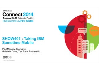 !

SHOW401 : Taking IBM
Sametime Mobile
Paul Mooney, Bluewave
Gabriella Davis, The Turtle Partnership

© 2014 IBM Corporation

 