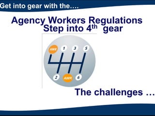 Get into gear with the…. Agency Workers Regulations Step into 4th  gear AWR The challenges …… 