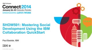 SHOW501: Mastering Social
Development Using the IBM
Collaboration QuickStart
Paul Bastide, IBM

© 2014 IBM Corporation

 