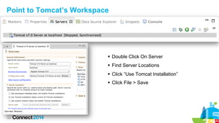 Point to Tomcat’s Workspace

§  Double Click On Server
§  Find Server Locations
§  Click “Use Tomcat Installation”
§  ...