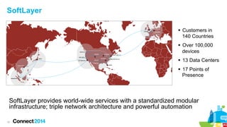 SoftLayer
§  Customers in
140 Countries
§  Over 100,000
devices
§  13 Data Centers
§  17 Points of
Presence

SoftLayer...