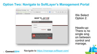 Option Two: Navigate to SoftLayer’s Management Portal
We Select
Option 2.
Heads-up:
There is no
single sing
on between
con...