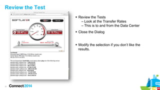 Review the Test
§  Review the Tests
–  Look at the Transfer Rates
–  This is to and from the Data Center
§  Close the Di...