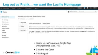 Log out as Frank… we want the Lucille Homepage

§  Heads up, we’re using a Single Sign
On Experience via LTPA.
§  Click ...