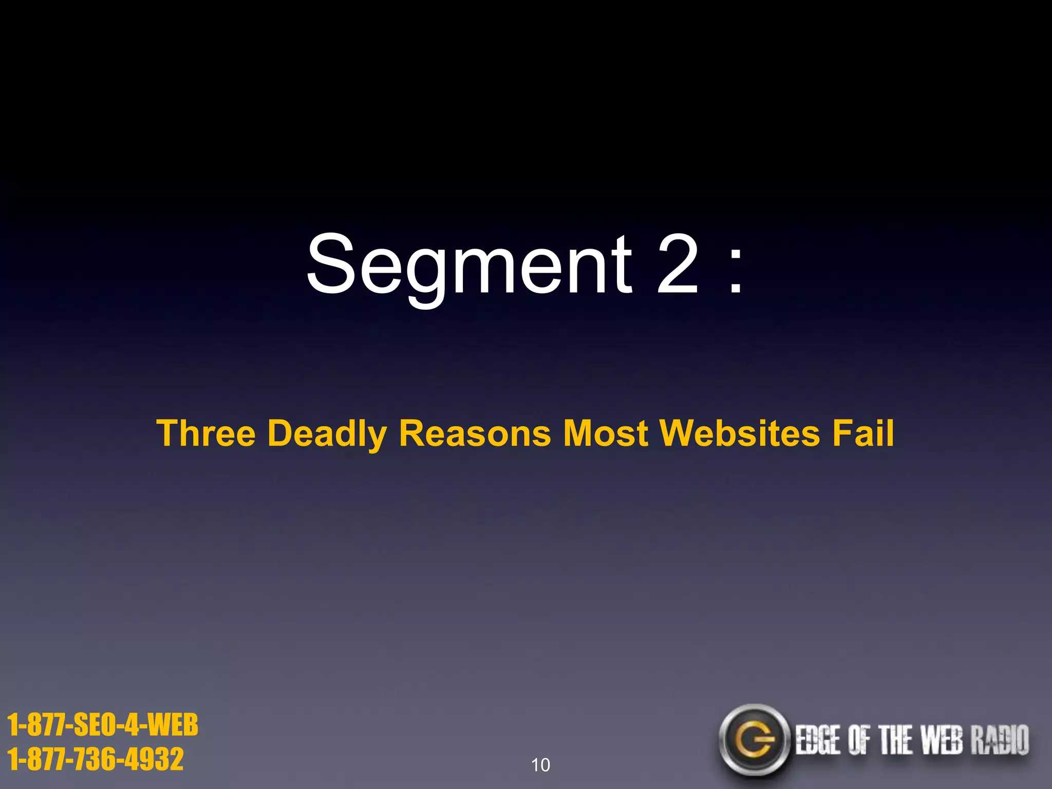 Segment 2 :
Three Deadly Reasons Most Websites Fail

1-877-SEO-4-WEB
1-877-736-4932

10

 