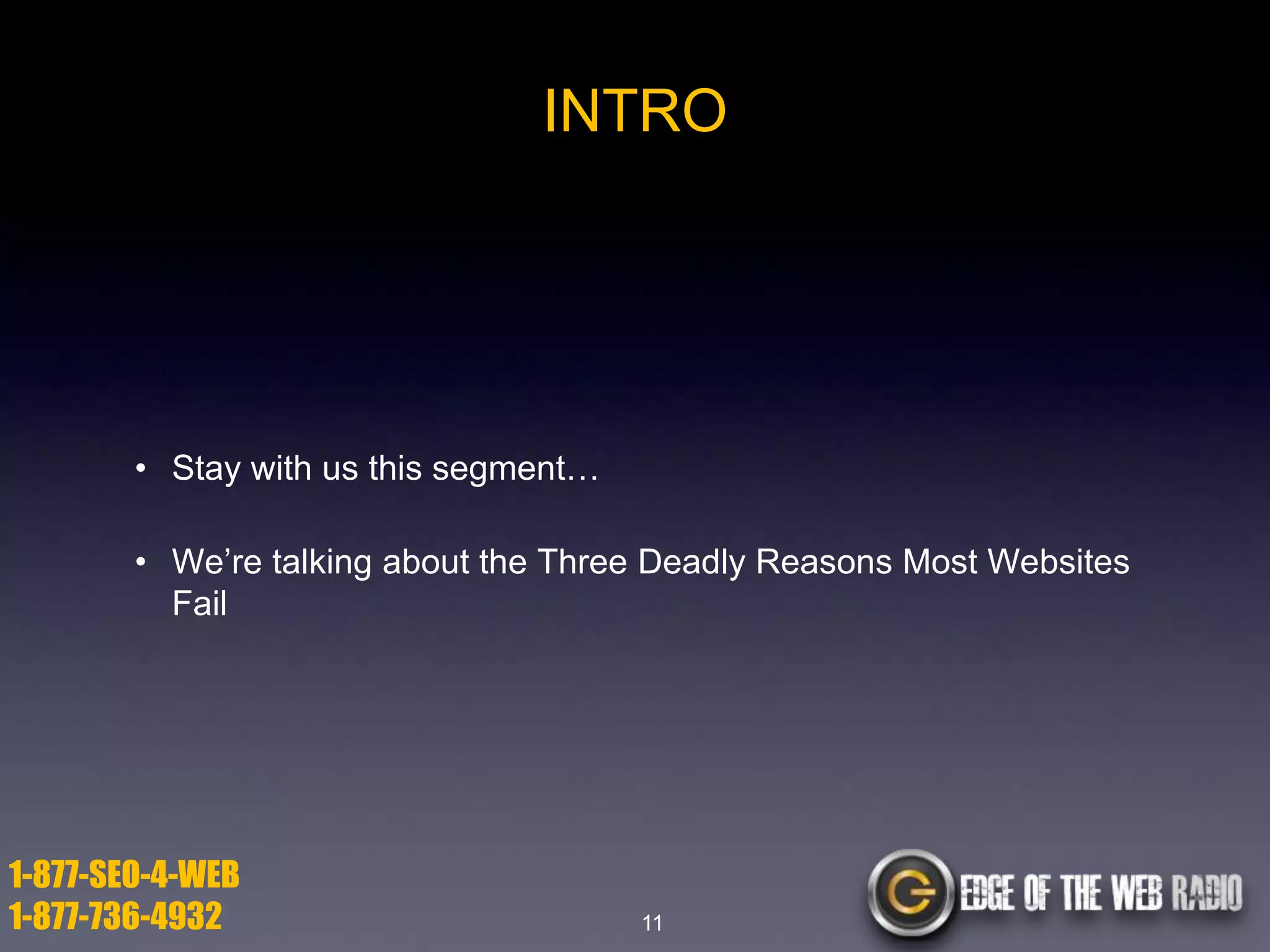 INTRO

• Stay with us this segment…
• We’re talking about the Three Deadly Reasons Most Websites
Fail

1-877-SEO-4-WEB
1-877-736-4932

11

 