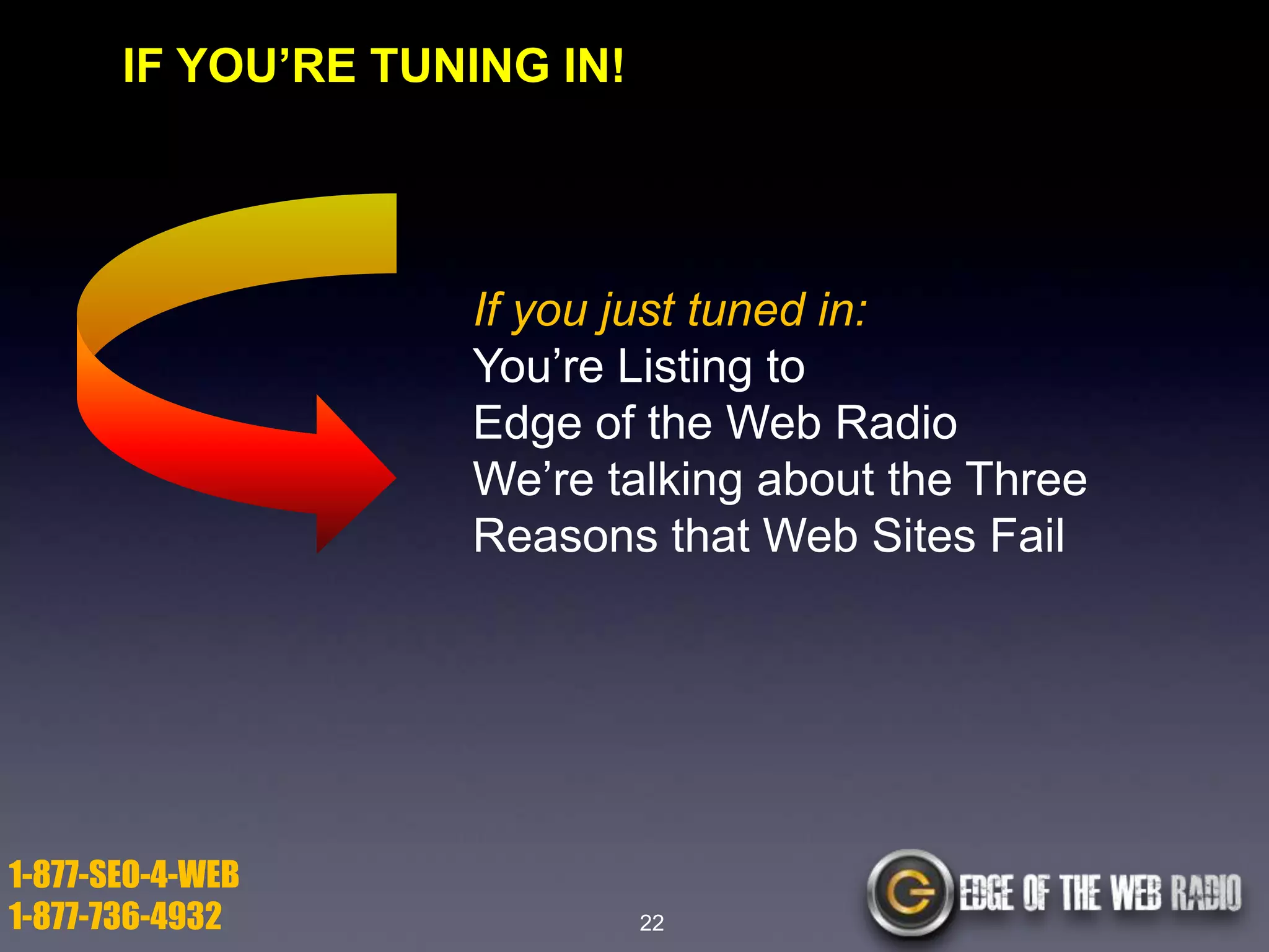 IF YOU’RE TUNING IN!

If you just tuned in:
You’re Listing to
Edge of the Web Radio
We’re talking about the Three
Reasons that Web Sites Fail

1-877-SEO-4-WEB
1-877-736-4932

22

 