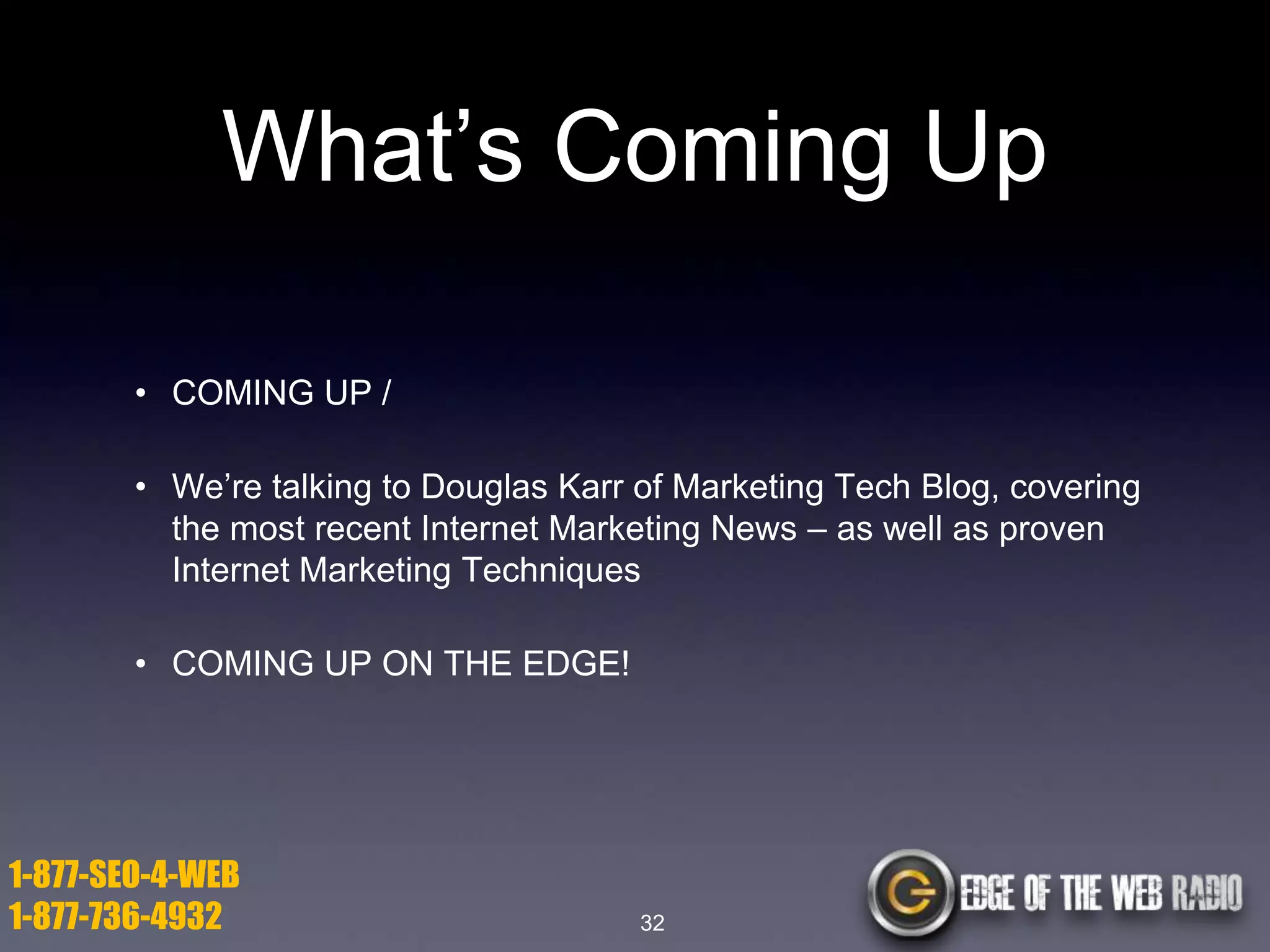 What’s Coming Up
• COMING UP /
• We’re talking to Douglas Karr of Marketing Tech Blog, covering
the most recent Internet Marketing News – as well as proven
Internet Marketing Techniques
• COMING UP ON THE EDGE!

1-877-SEO-4-WEB
1-877-736-4932

32

 