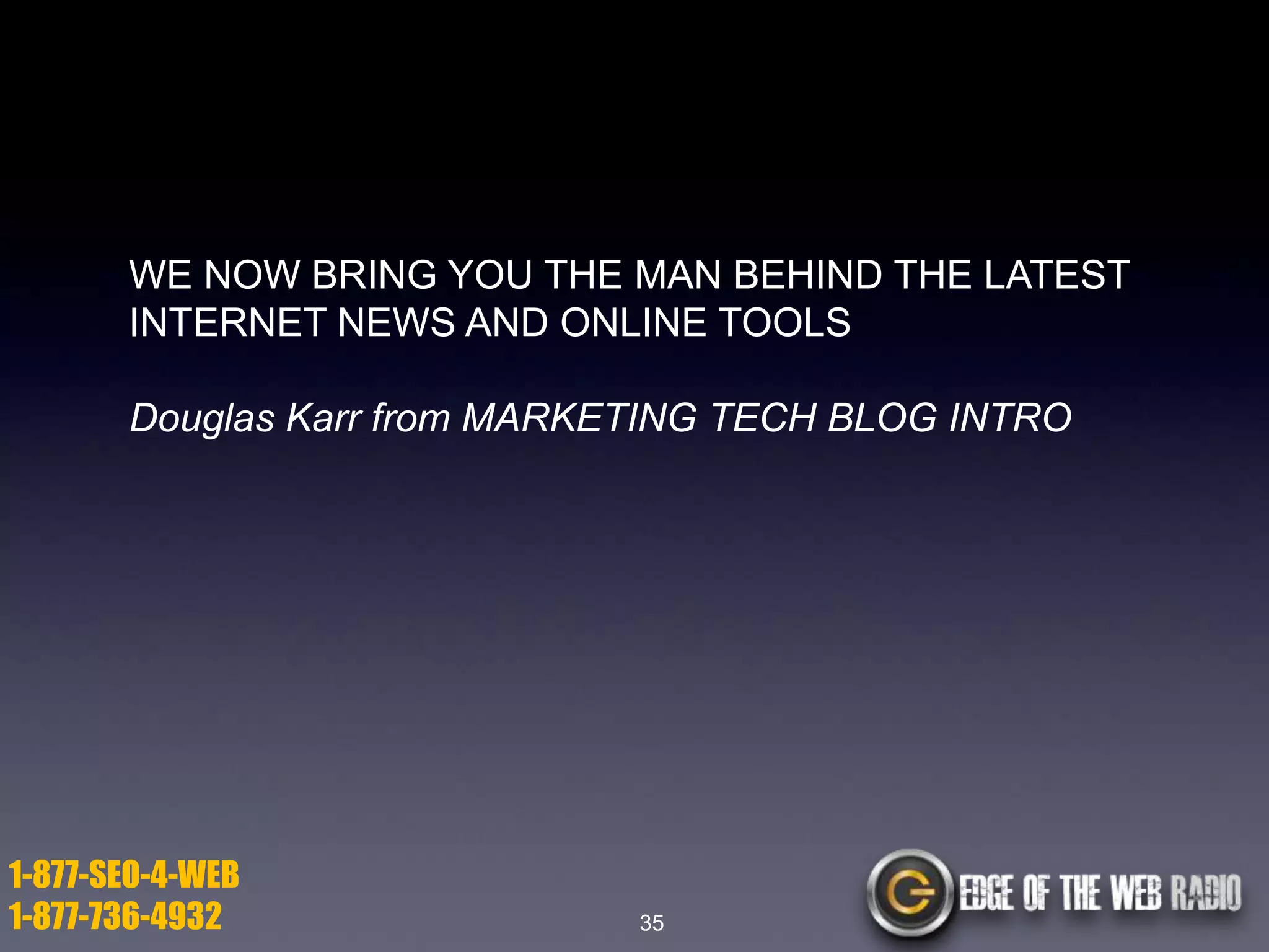 WE NOW BRING YOU THE MAN BEHIND THE LATEST
INTERNET NEWS AND ONLINE TOOLS
Douglas Karr from MARKETING TECH BLOG INTRO

1-877-SEO-4-WEB
1-877-736-4932

35

 