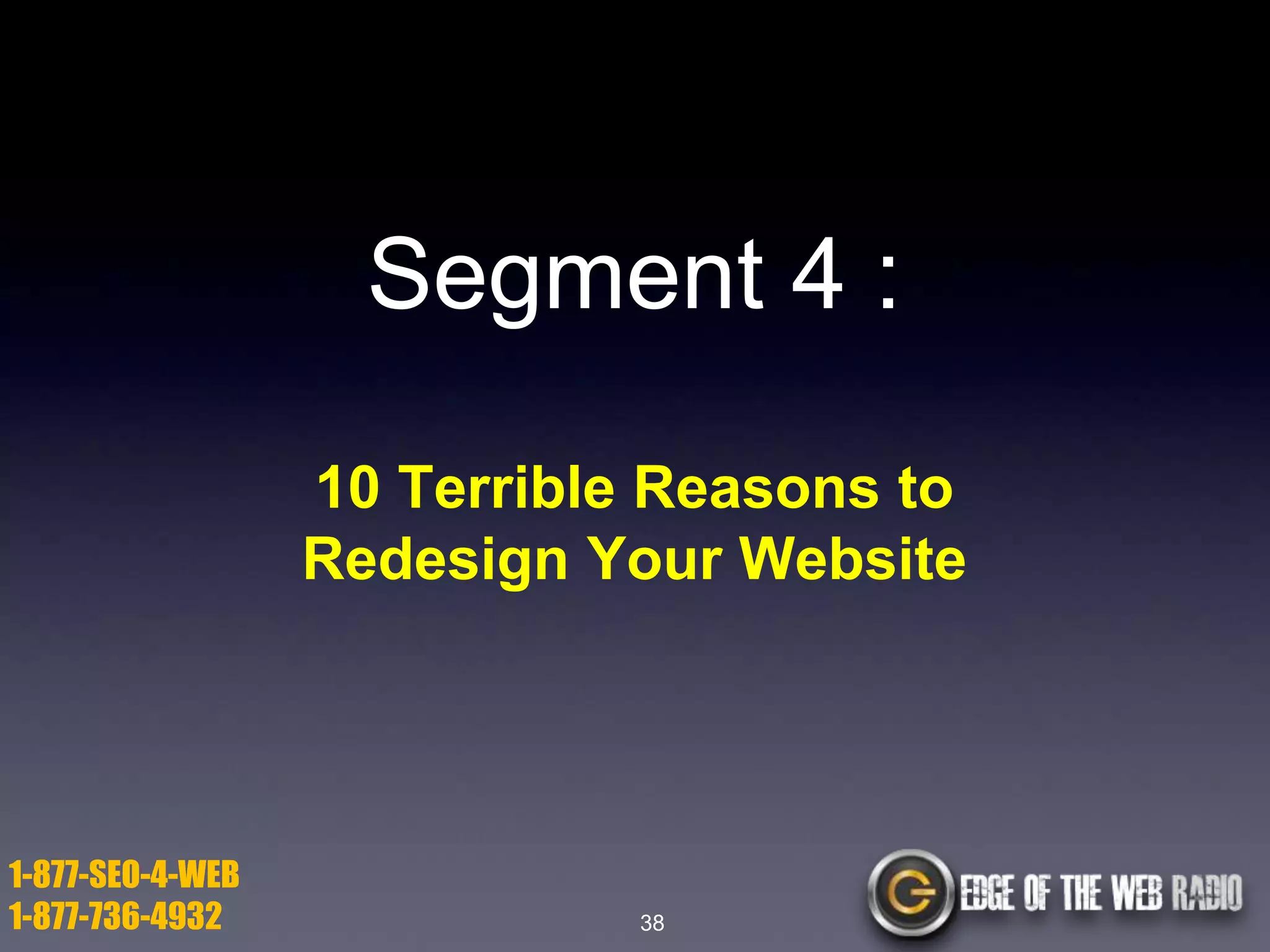 Segment 4 :
10 Terrible Reasons to
Redesign Your Website

1-877-SEO-4-WEB
1-877-736-4932

38

 