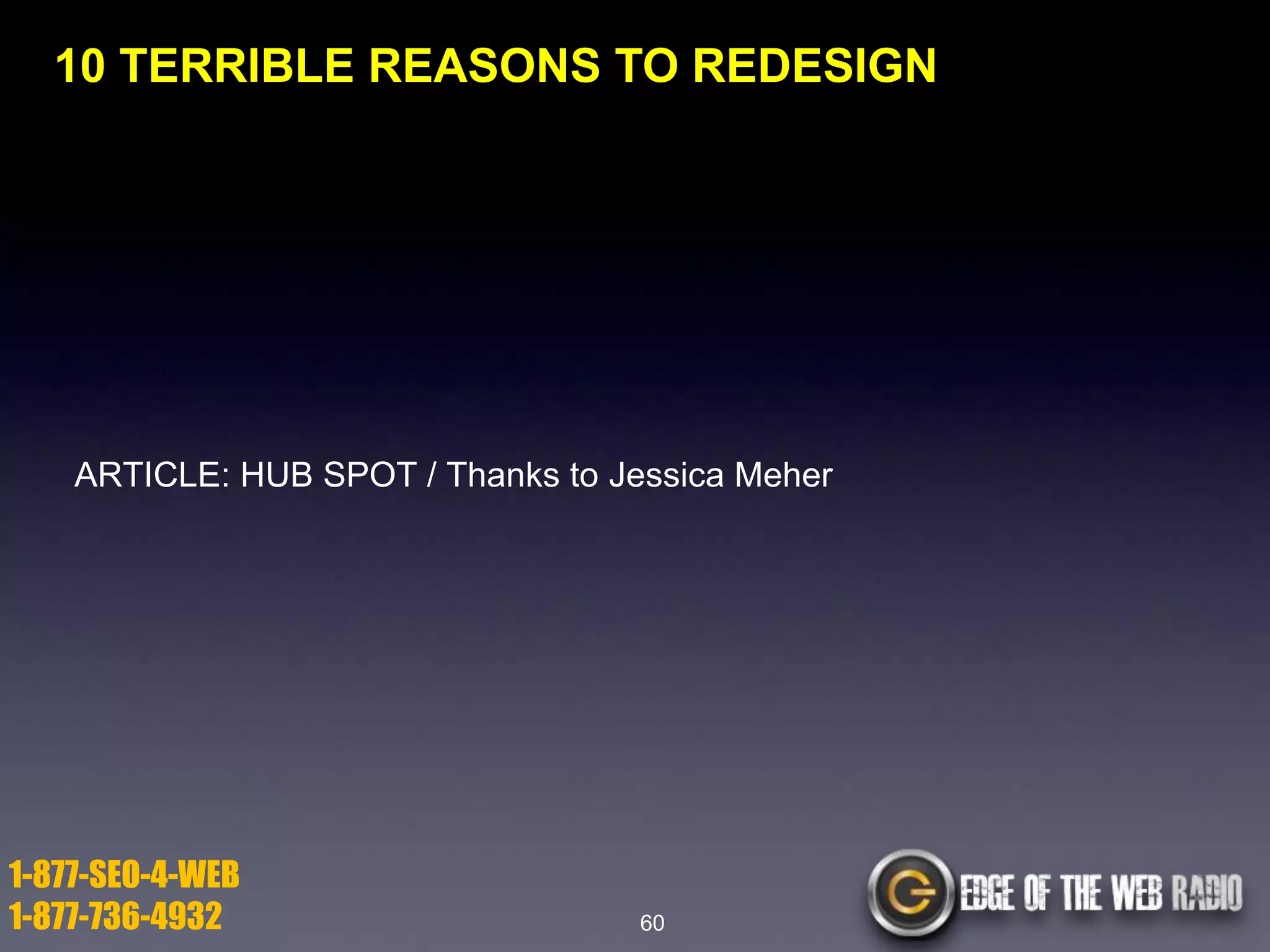 10 TERRIBLE REASONS TO REDESIGN

ARTICLE: HUB SPOT / Thanks to Jessica Meher

1-877-SEO-4-WEB
1-877-736-4932

60

 