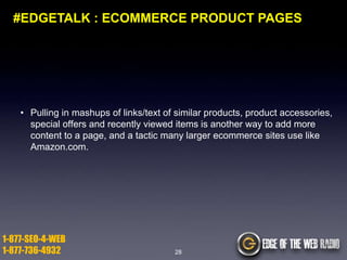 #EDGETALK : ECOMMERCE PRODUCT PAGES

• Pulling in mashups of links/text of similar products, product accessories,
special offers and recently viewed items is another way to add more
content to a page, and a tactic many larger ecommerce sites use like
Amazon.com.

1-877-SEO-4-WEB
1-877-736-4932

28

 