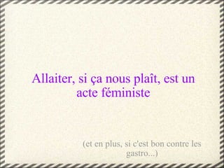 Allaiter, si ça nous plaît, est un acte féministe (et en plus, si c'est bon contre les gastro...) 