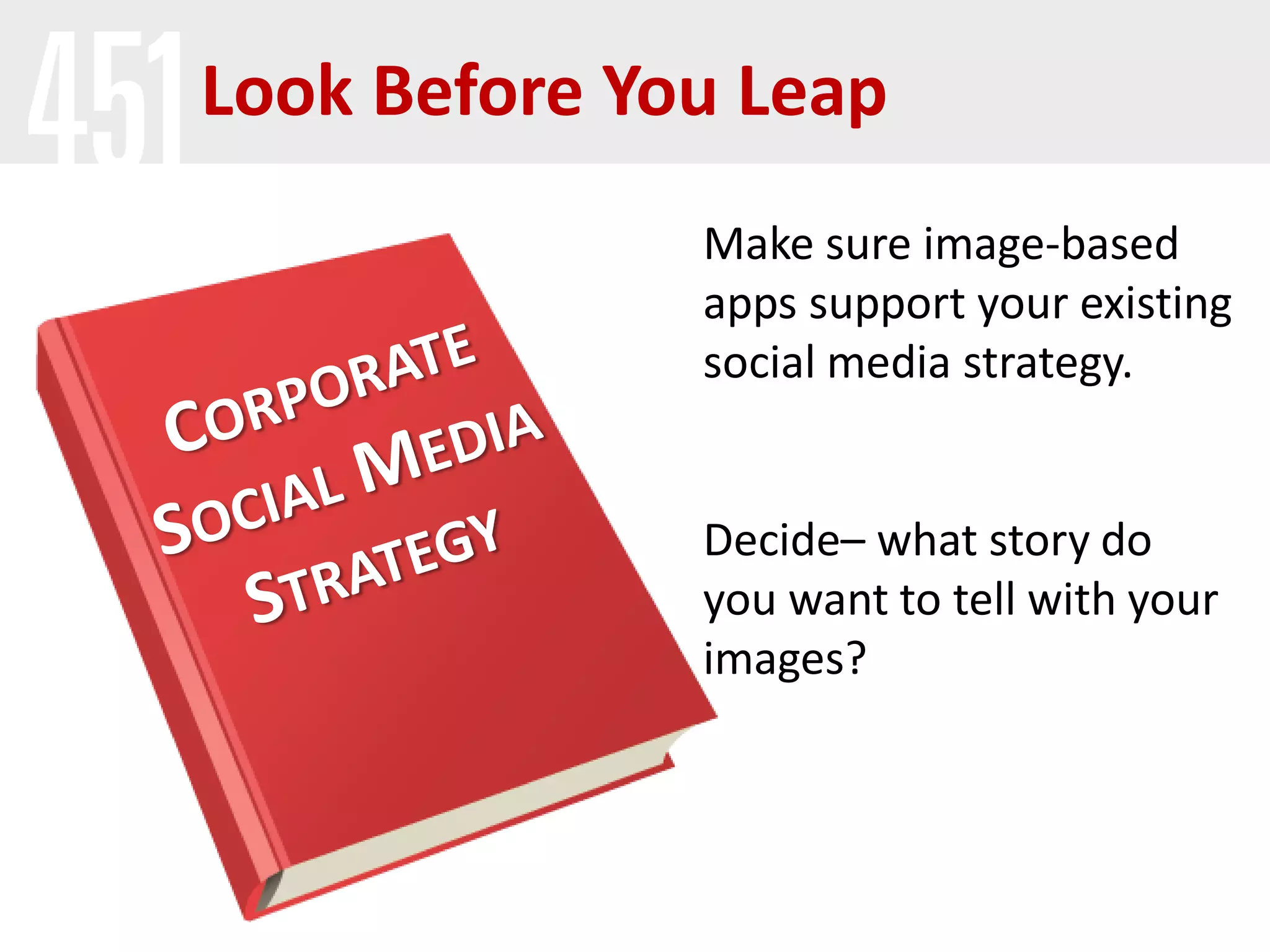 Look Before You Leap
Make sure image-based
apps support your existing
social media strategy.
Decide– what story do
you want to tell with your
images?
 