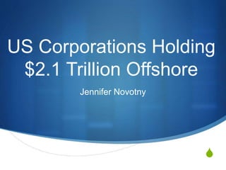 S
US Corporations Holding
$2.1 Trillion Offshore
Jennifer Novotny
 