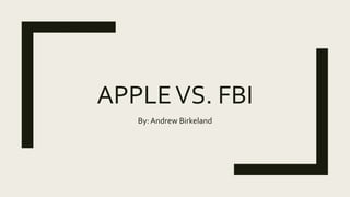 APPLEVS. FBI
By: Andrew Birkeland
 