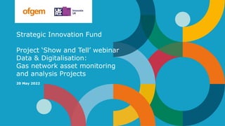 Strategic Innovation Fund
Project ‘Show and Tell’ webinar
Data & Digitalisation:
Gas network asset monitoring
and analysis Projects
20 May 2022
 