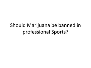 Should Marijuana be banned in
professional Sports?
 