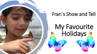 Fran´s Show and Tell
My Favourite
Holidays
 