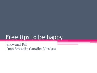 Free tips to be happy
Show and Tell
Juan Sebastián González Mendoza
 