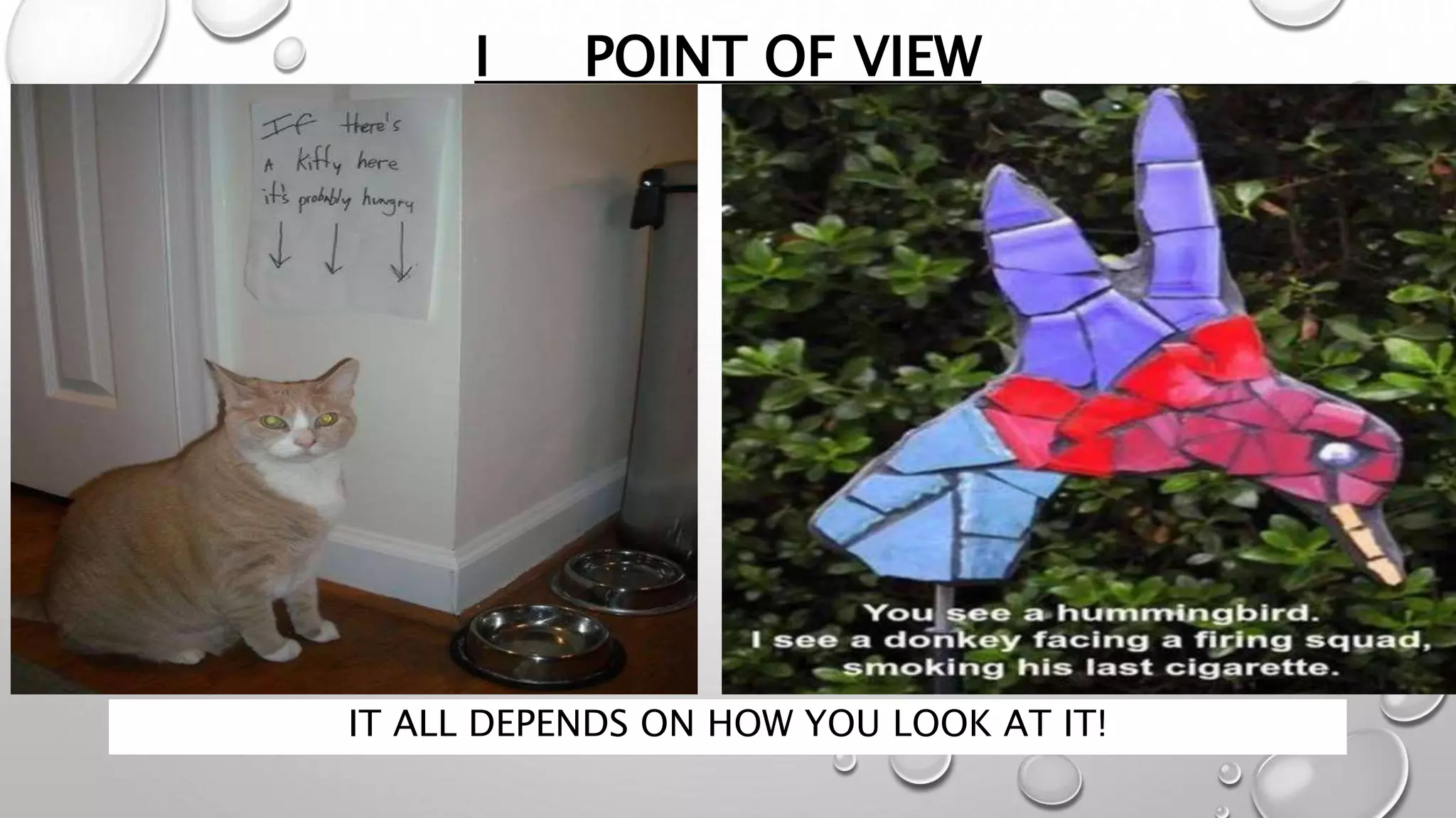 I POINT OF VIEW
IT ALL DEPENDS ON HOW YOU LOOK AT IT!
 