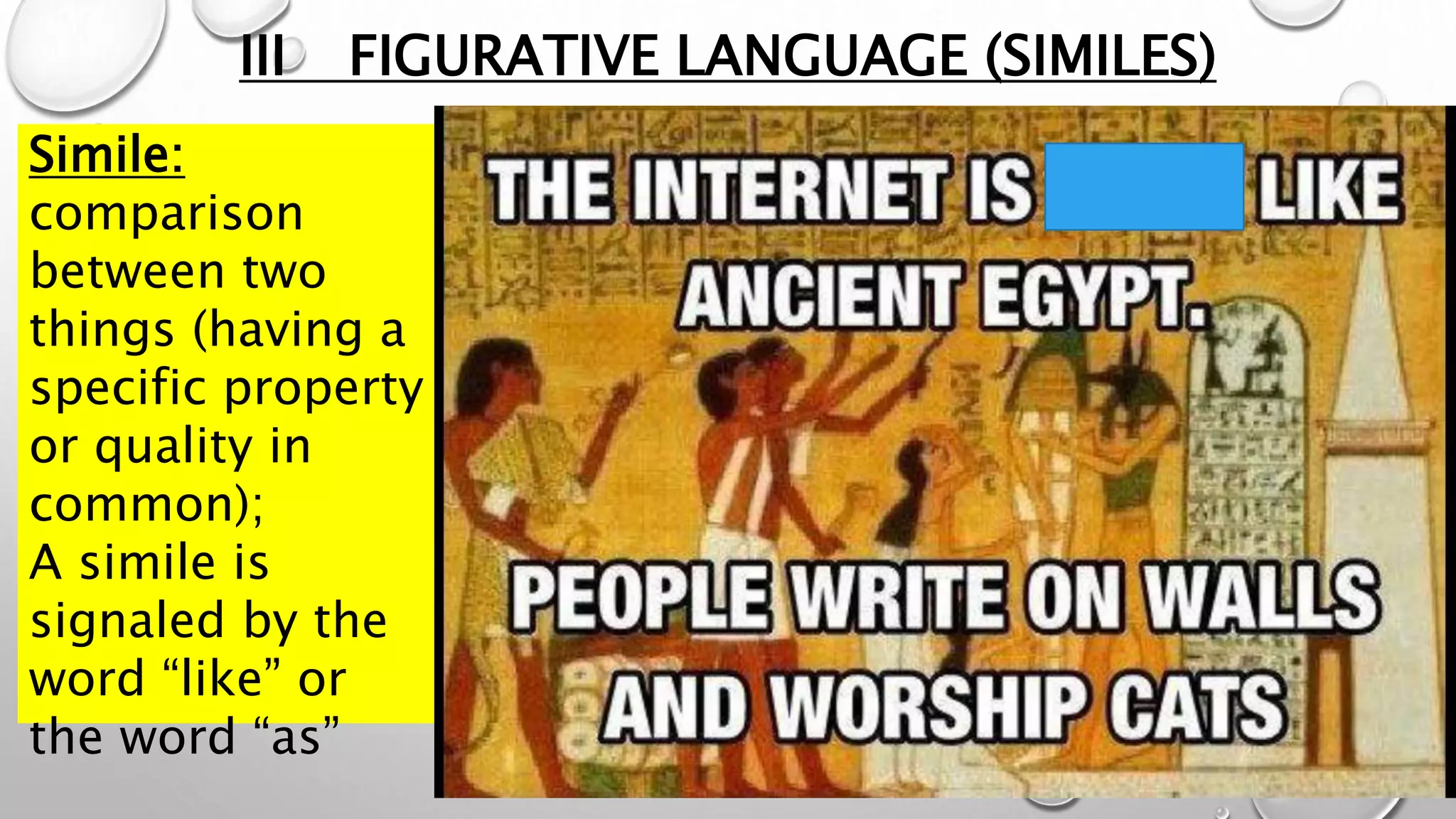 III FIGURATIVE LANGUAGE (SIMILES)
Simile:
comparison
between two
things (having a
specific property
or quality in
common);
A simile is
signaled by the
word “like” or
the word “as”
 