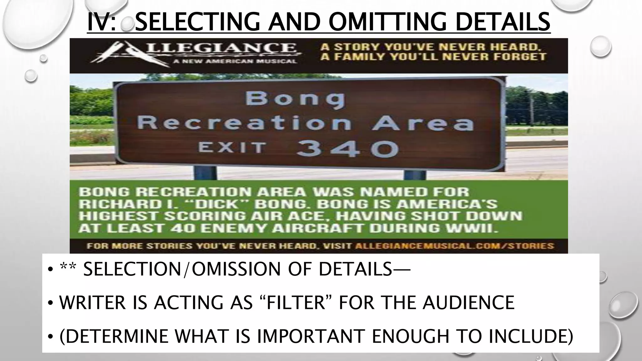 IV: SELECTING AND OMITTING DETAILS
• ** SELECTION/OMISSION OF DETAILS—
• WRITER IS ACTING AS “FILTER” FOR THE AUDIENCE
• (DETERMINE WHAT IS IMPORTANT ENOUGH TO INCLUDE)
 