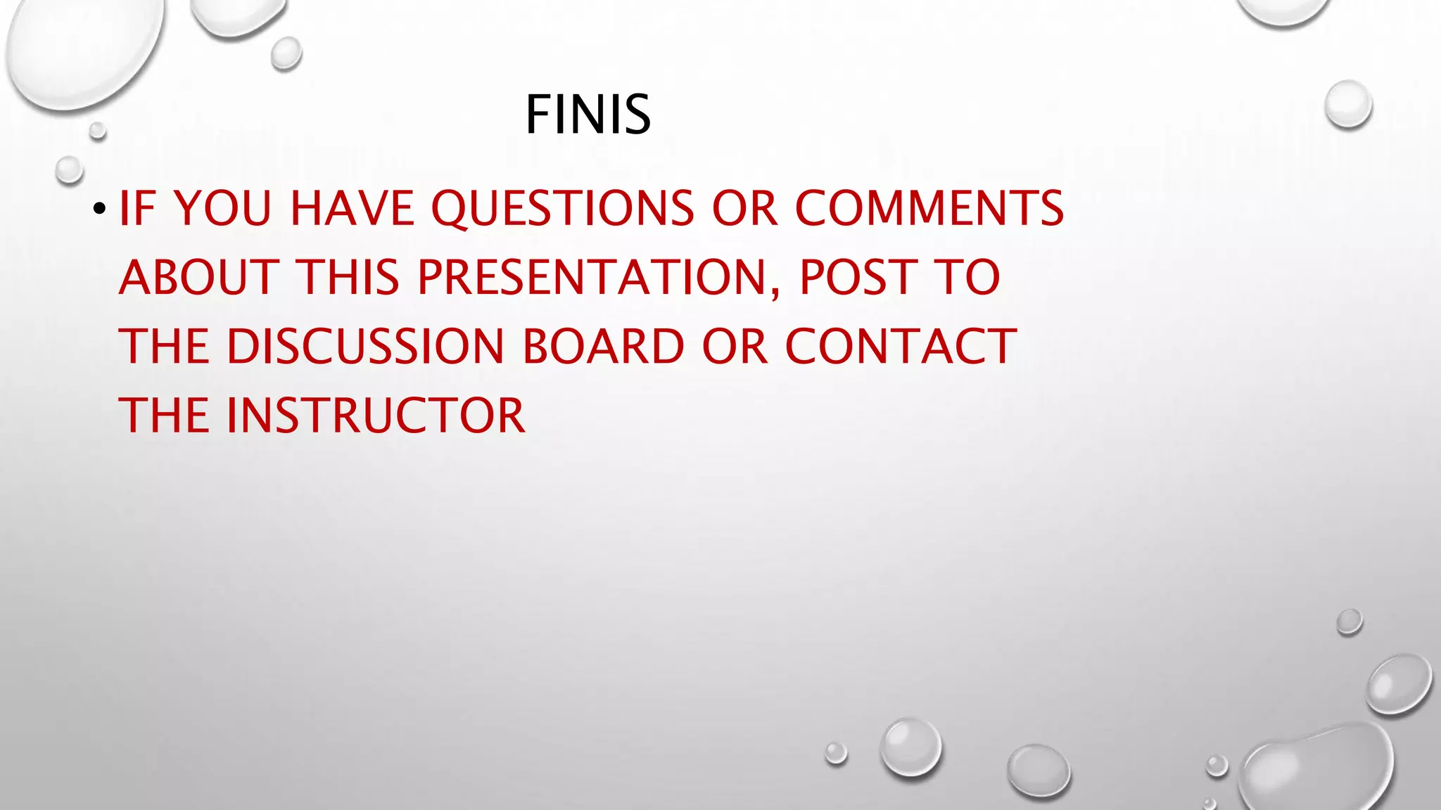 FINIS
• IF YOU HAVE QUESTIONS OR COMMENTS
ABOUT THIS PRESENTATION, POST TO
THE DISCUSSION BOARD OR CONTACT
THE INSTRUCTOR
 
