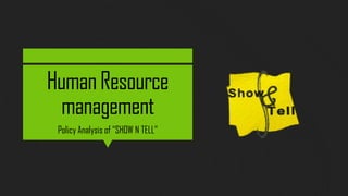 HumanResource
management
Policy Analysis of “SHOW N TELL”
 