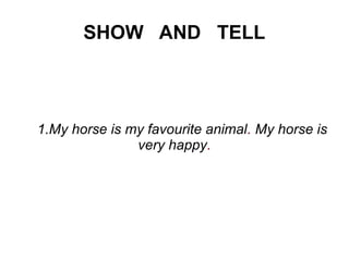 SHOW AND TELL
1.My horse is my favourite animal. My horse is
very happy.
 