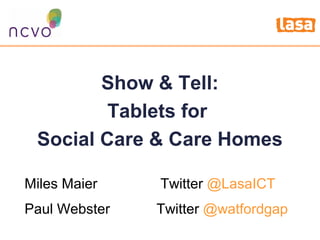 How to fight the credit crunch or do
more with lessShow & Tell:
Tablets for
Social Care & Care Homes
Miles Maier Twitter @LasaICT
Paul Webster Twitter @watfordgap
 