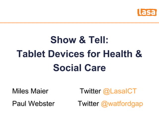 How to fight the credit crunch or do
more with lessShow & Tell:
Tablet Devices for Health &
Social Care
Miles Maier Twitter @LasaICT
Paul Webster Twitter @watfordgap
 
