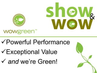 Powerful Performance
Exceptional Value
 and we’re Green!
 