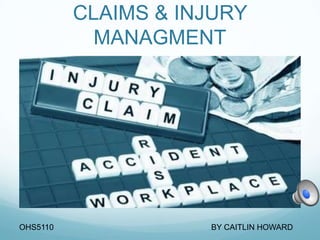 CLAIMS & INJURY
            MANAGMENT




OHS5110              BY CAITLIN HOWARD
 