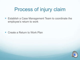 Process of injury claim
 Establish a Case Management Team to coordinate the
  employee’s return to work



 Create a Return to Work Plan
 