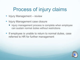 Process of injury claims
 Injury Management – review
 Injury Management case closure
   injury management process is complete when employee
     can sustain normal duties without restrictions

 If employee is unable to return to normal duties, case
  referred to HR for further management
 
